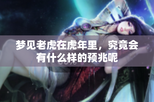 梦见老虎在虎年里，究竟会有什么样的预兆呢