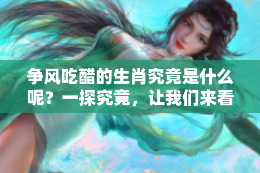 争风吃醋的生肖究竟是什么呢？一探究竟，让我们来看看其中的秘密。