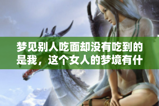 梦见别人吃面却没有吃到的是我，这个女人的梦境有什么特别意义呢