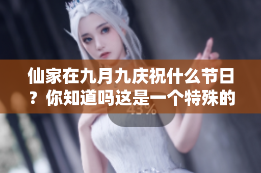 仙家在九月九庆祝什么节日？你知道吗这是一个特殊的日子。