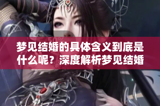 梦见结婚的具体含义到底是什么呢？深度解析梦见结婚的梦境寓意