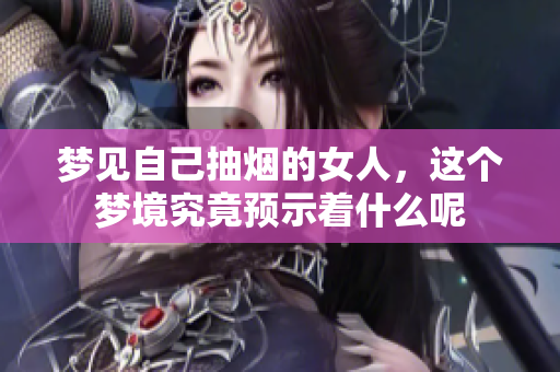 梦见自己抽烟的女人，这个梦境究竟预示着什么呢