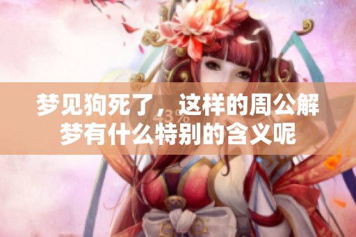 梦见狗死了，这样的周公解梦有什么特别的含义呢