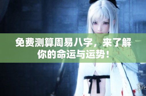 免费测算周易八字，来了解你的命运与运势！