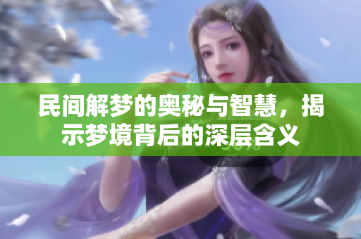 民间解梦的奥秘与智慧，揭示梦境背后的深层含义