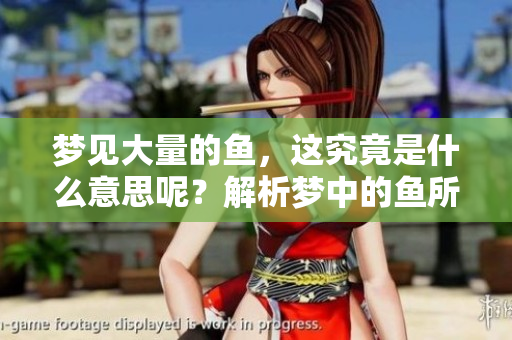 梦见大量的鱼，这究竟是什么意思呢？解析梦中的鱼所象征的含义。