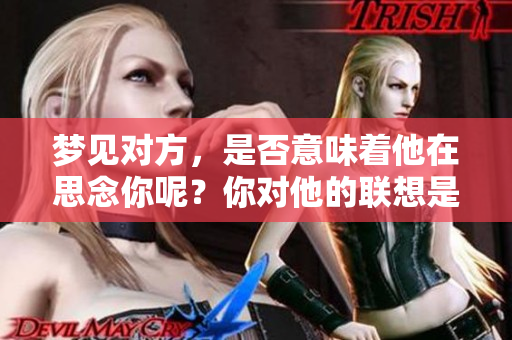 梦见对方，是否意味着他在思念你呢？你对他的联想是怎样的呢？