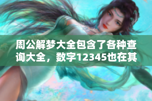 周公解梦大全包含了各种查询大全，数字12345也在其中建议您查看