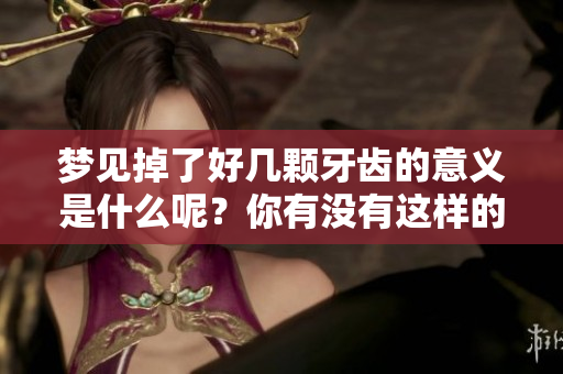 梦见掉了好几颗牙齿的意义是什么呢？你有没有这样的梦境呢？