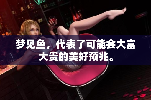 梦见鱼，代表了可能会大富大贵的美好预兆。
