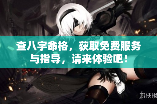 查八字命格，获取免费服务与指导，请来体验吧！