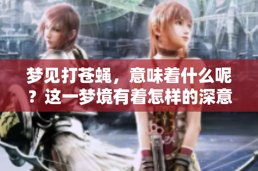 梦见打苍蝇，意味着什么呢？这一梦境有着怎样的深意？