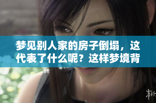 梦见别人家的房子倒塌，这代表了什么呢？这样梦境背后可能隐藏的含义。