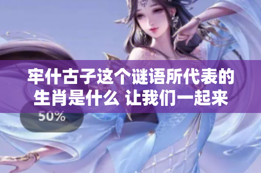 牢什古子这个谜语所代表的生肖是什么 让我们一起来寻找答案吧