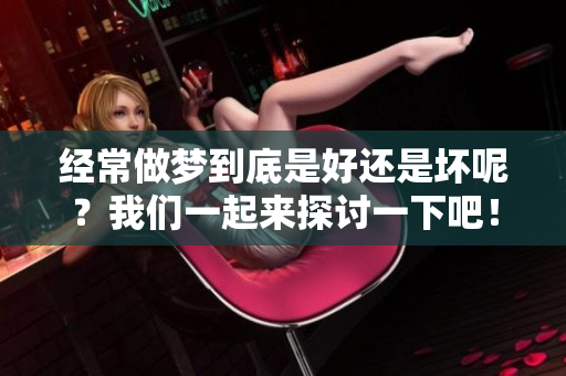 经常做梦到底是好还是坏呢？我们一起来探讨一下吧！
