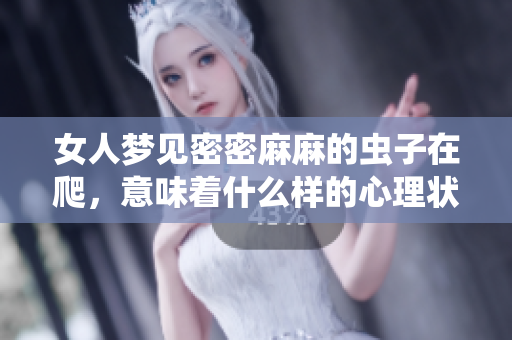 女人梦见密密麻麻的虫子在爬，意味着什么样的心理状态呢