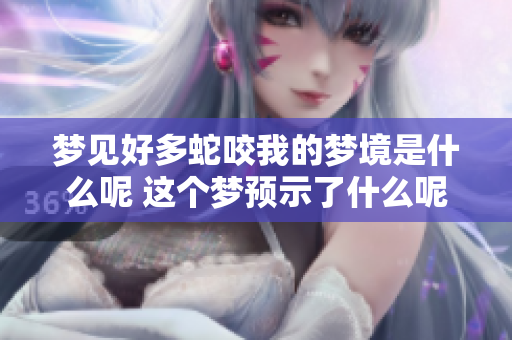 梦见好多蛇咬我的梦境是什么呢 这个梦预示了什么呢