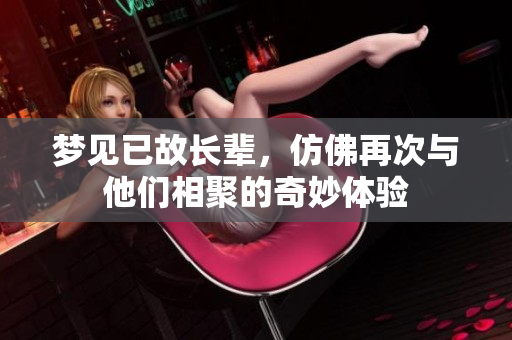 梦见已故长辈，仿佛再次与他们相聚的奇妙体验