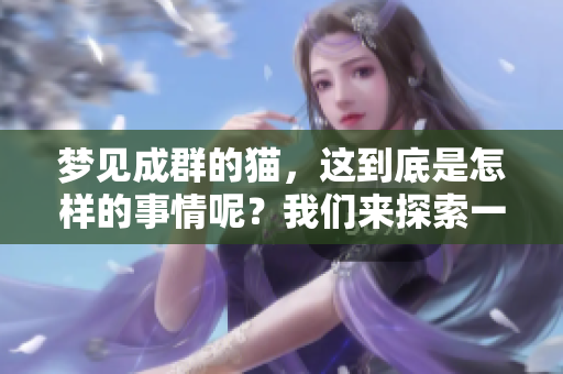 梦见成群的猫，这到底是怎样的事情呢？我们来探索一下它背后的含义。