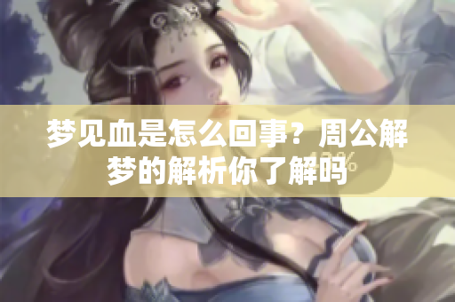梦见血是怎么回事？周公解梦的解析你了解吗