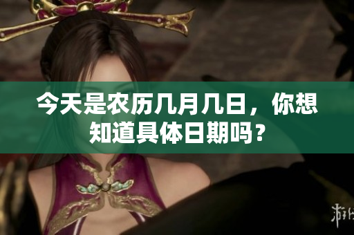 今天是农历几月几日，你想知道具体日期吗？