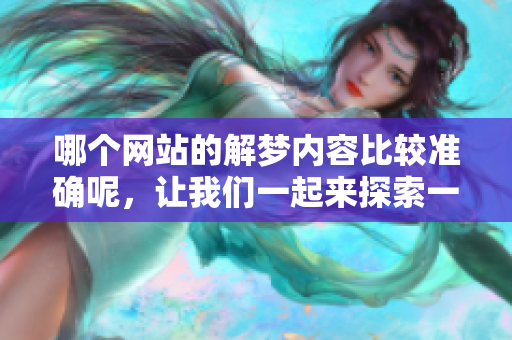 哪个网站的解梦内容比较准确呢，让我们一起来探索一下吧