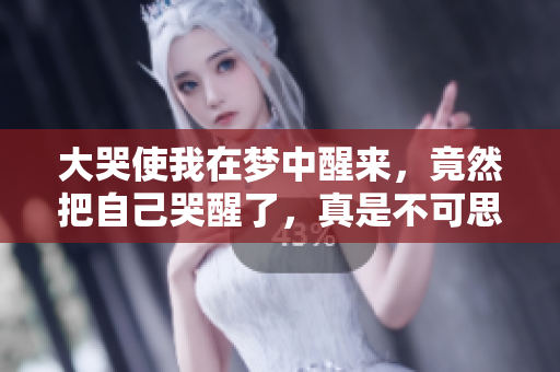 大哭使我在梦中醒来，竟然把自己哭醒了，真是不可思议