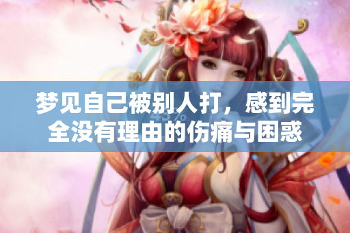 梦见自己被别人打，感到完全没有理由的伤痛与困惑