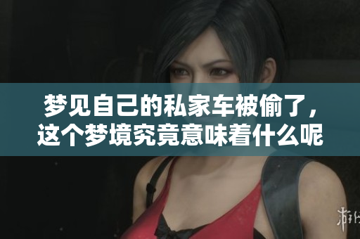 梦见自己的私家车被偷了，这个梦境究竟意味着什么呢