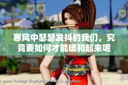 寒风中瑟瑟发抖的我们，究竟要如何才能暖和起来呢