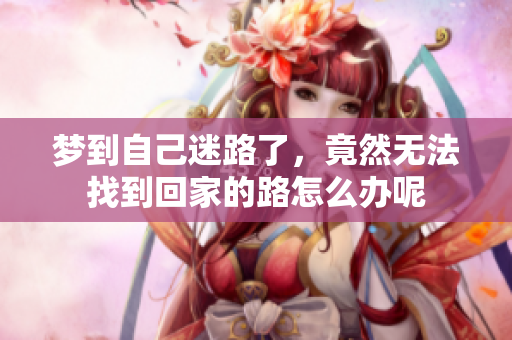 梦到自己迷路了，竟然无法找到回家的路怎么办呢