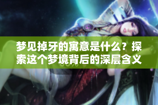 梦见掉牙的寓意是什么？探索这个梦境背后的深层含义