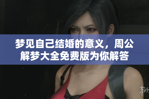 梦见自己结婚的意义，周公解梦大全免费版为你解答