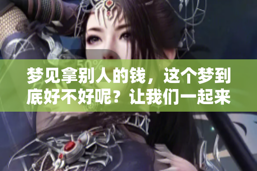 梦见拿别人的钱，这个梦到底好不好呢？让我们一起来分析一下。