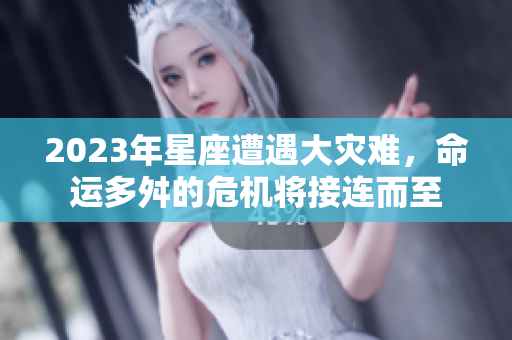 2023年星座遭遇大灾难，命运多舛的危机将接连而至