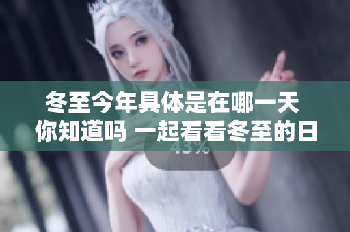 冬至今年具体是在哪一天 你知道吗 一起看看冬至的日期吧