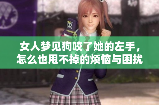 女人梦见狗咬了她的左手，怎么也甩不掉的烦恼与困扰
