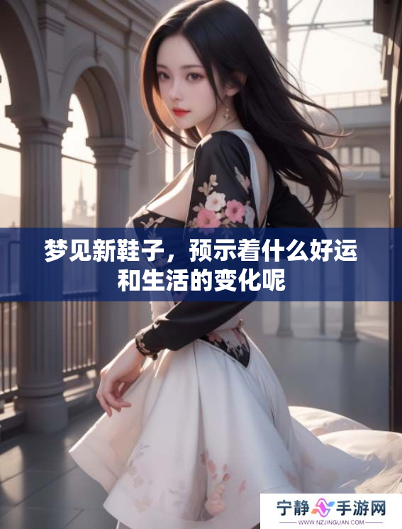 梦见新鞋子，预示着什么好运和生活的变化呢