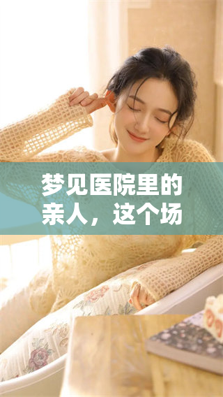 梦见医院里的亲人，这个场景究竟意味着什么呢