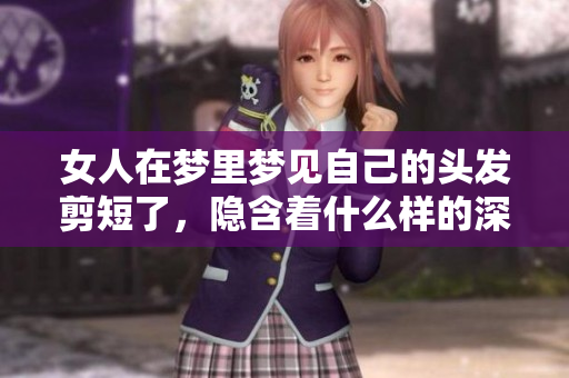 女人在梦里梦见自己的头发剪短了，隐含着什么样的深层寓意呢