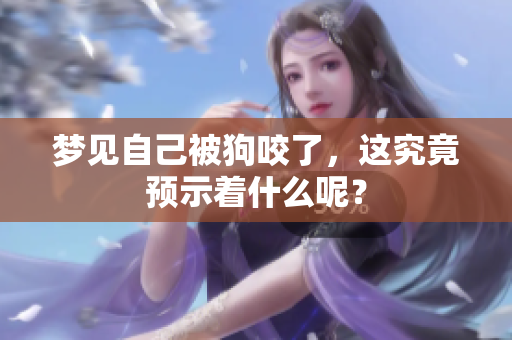 梦见自己被狗咬了，这究竟预示着什么呢？