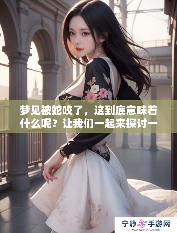梦见被蛇咬了，这到底意味着什么呢？让我们一起来探讨一下这个梦境。