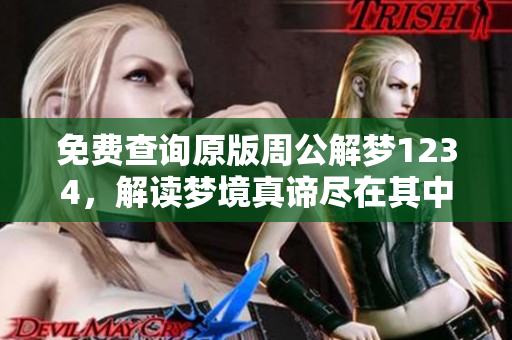 免费查询原版周公解梦1234，解读梦境真谛尽在其中