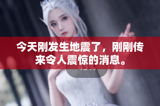 今天刚发生地震了，刚刚传来令人震惊的消息。