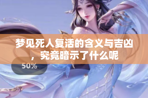梦见死人复活的含义与吉凶，究竟暗示了什么呢