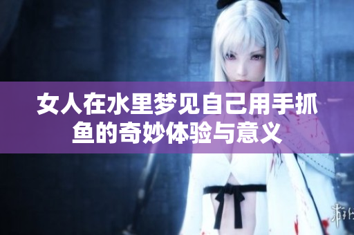 女人在水里梦见自己用手抓鱼的奇妙体验与意义
