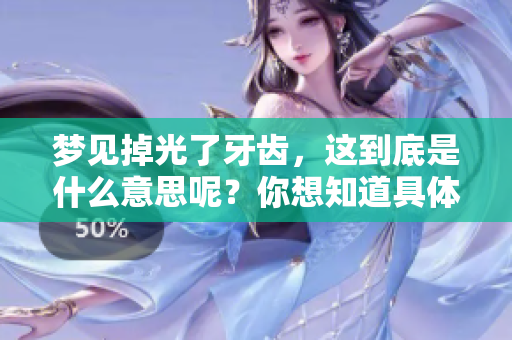 梦见掉光了牙齿，这到底是什么意思呢？你想知道具体的情况吗？
