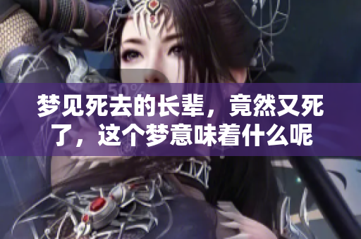 梦见死去的长辈，竟然又死了，这个梦意味着什么呢