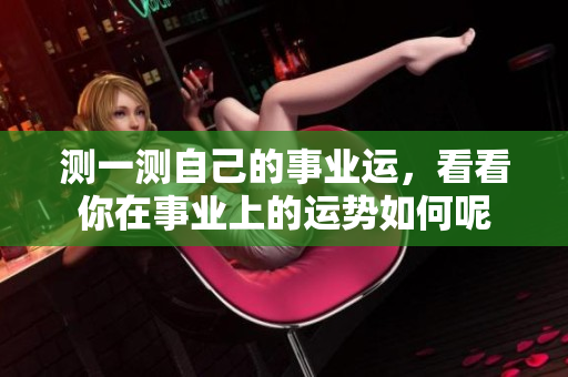 测一测自己的事业运，看看你在事业上的运势如何呢