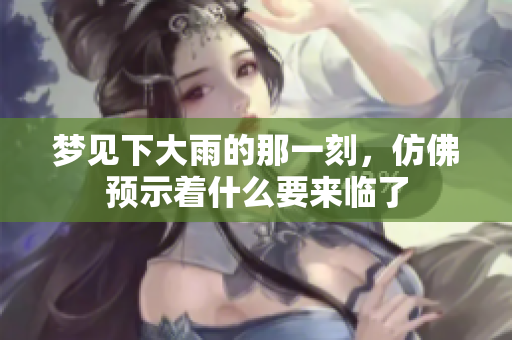 梦见下大雨的那一刻，仿佛预示着什么要来临了